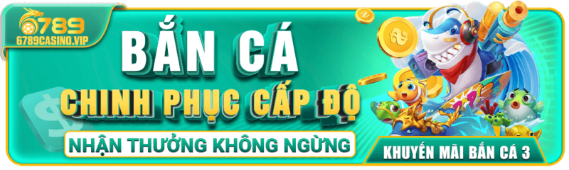 Trải Nghiệm Bắn Cá – Chinh Phục Cấp Độ Tại 6789casino
