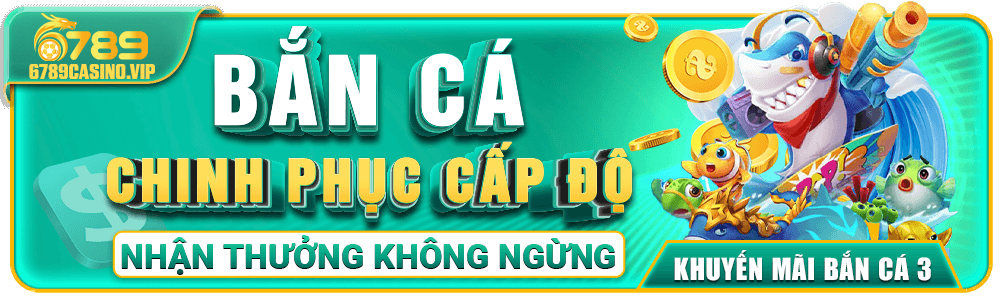 Trải Nghiệm Bắn Cá – Chinh Phục Cấp Độ Tại 6789casino