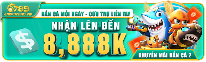 Bắn Cá Mỗi Ngày – Cứu Trợ Lên Đến 8.888K Tại 6789casino.vip
