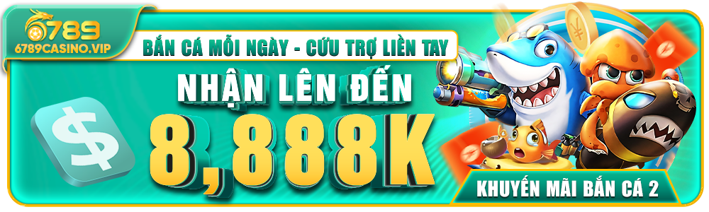 Bắn Cá Mỗi Ngày – Cứu Trợ Lên Đến 8.888K Tại 6789casino.vip
