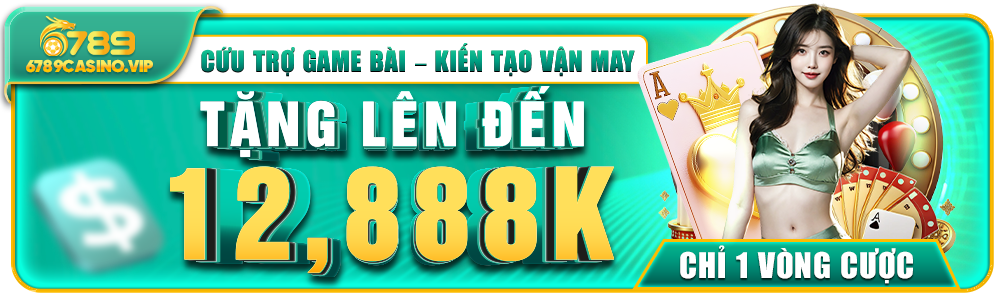 6789 Casino - Chương Trình Cứu Trợ Game Bài Thưởng Hấp Dẫn 12,888K