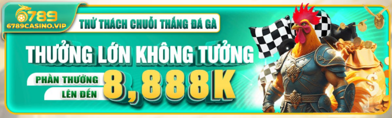 Thử Thách Chuỗi Thắng Đá Gà – Nhận Thưởng Cực Khủng Lên Đến 8,888K | 6789casino