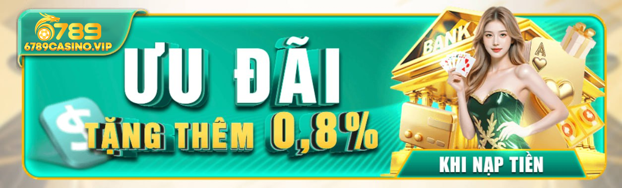Ưu đãi tặng 0.8% mỗi lần nạp tiền tại 6789 Casino