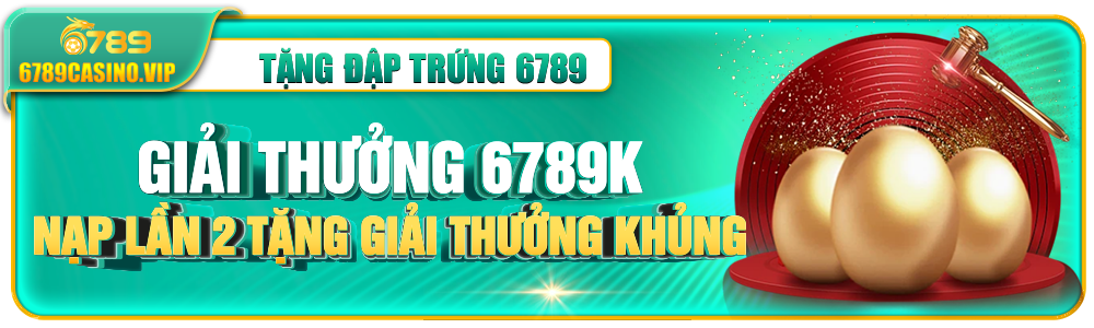Đập Trứng 6789 Nhận Ngay 6789K – Ưu Đãi Nạp Lần 2 Tăng Gấp Đôi